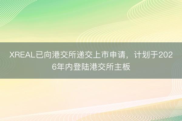 XREAL已向港交所递交上市申请，计划于2026年内登陆港交所主板