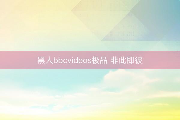 黑人bbcvideos极品 非此即彼