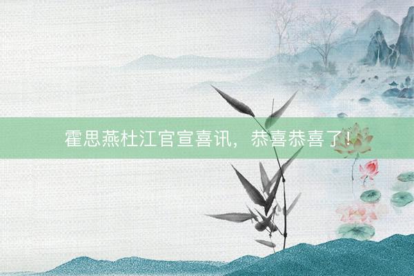 霍思燕杜江官宣喜讯，恭喜恭喜了！