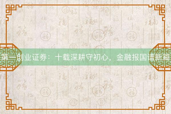 第一创业证券：十载深耕守初心，金融报国谱新篇