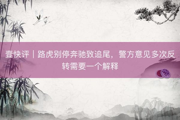 壹快评｜路虎别停奔驰致追尾，警方意见多次反转需要一个解释
