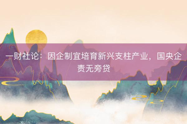 一财社论：因企制宜培育新兴支柱产业，国央企责无旁贷