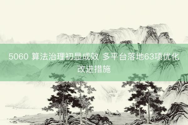 5060 算法治理初显成效 多平台落地63项优化改进措施