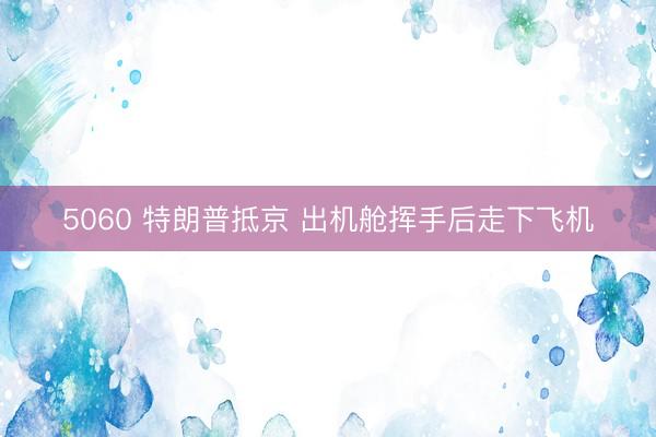 5060 特朗普抵京 出机舱挥手后走下飞机