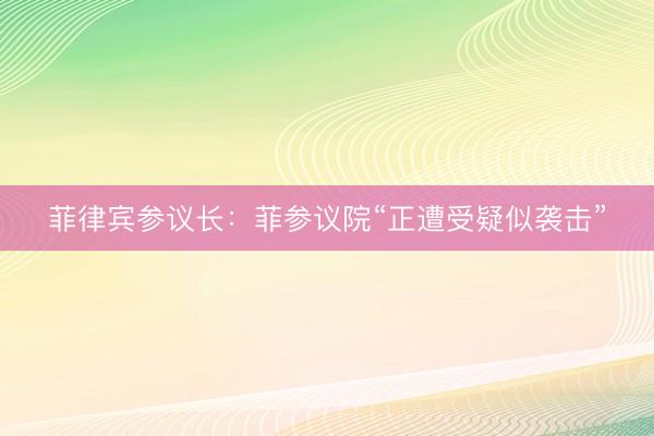 菲律宾参议长：菲参议院“正遭受疑似袭击”