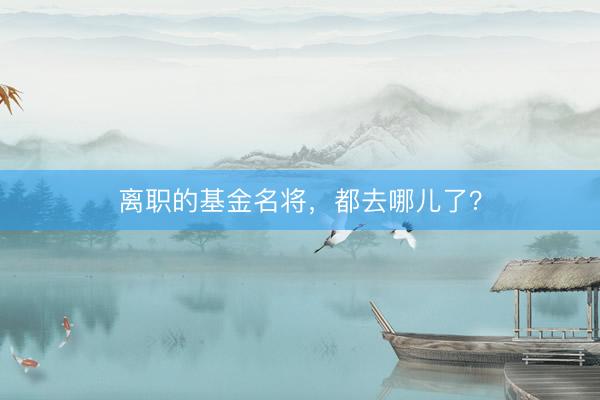 离职的基金名将，都去哪儿了？