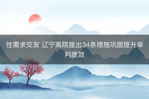 性需求交友 辽宁高院提出34条措施巩固提升审判质效
