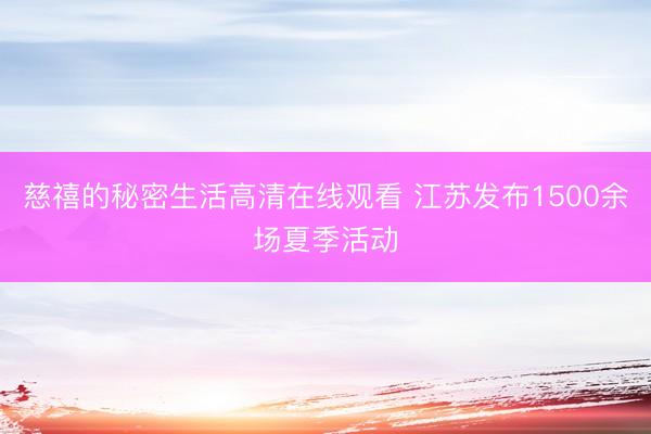 慈禧的秘密生活高清在线观看 江苏发布1500余场夏季活动