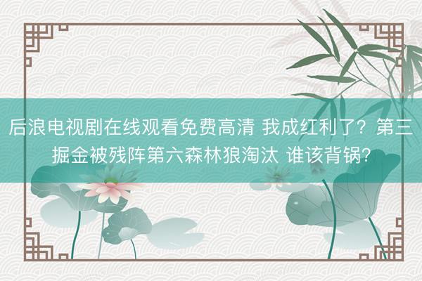 后浪电视剧在线观看免费高清 我成红利了？第三掘金被残阵第六森林狼淘汰 谁该背锅？