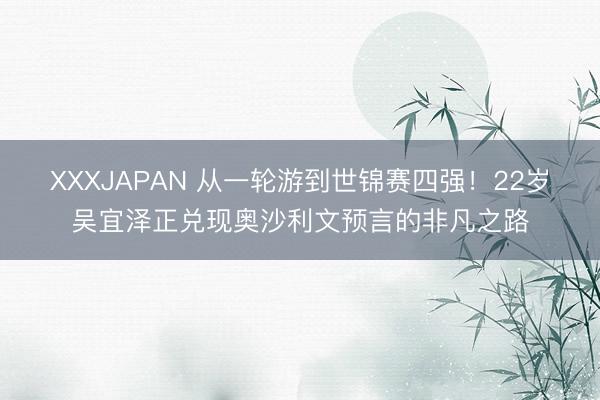 XXXJAPAN 从一轮游到世锦赛四强！22岁吴宜泽正兑现奥沙利文预言的非凡之路