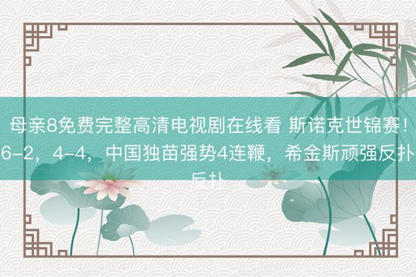 母亲8免费完整高清电视剧在线看 斯诺克世锦赛！6-2，4-4，中国独苗强势4连鞭，希金斯顽强反扑