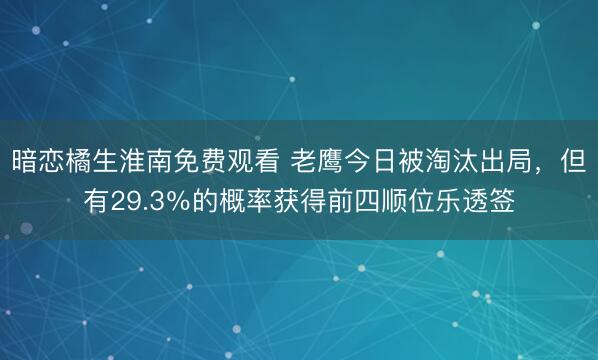 暗恋橘生淮南免费观看 老鹰今日被淘汰出局，但有29.3％的概率获得前四顺位乐透签