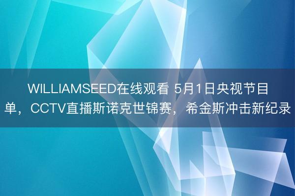 WILLIAMSEED在线观看 5月1日央视节目单，CCTV直播斯诺克世锦赛，希金斯冲击新纪录