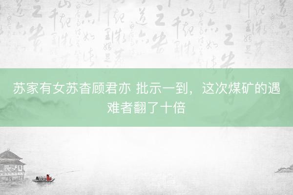 苏家有女苏杳顾君亦 批示一到，这次煤矿的遇难者翻了十倍