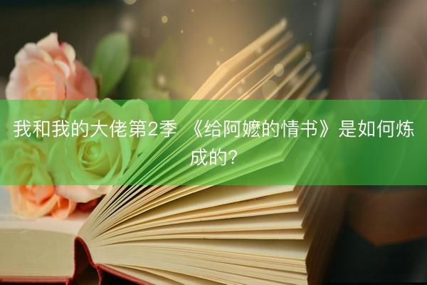 我和我的大佬第2季 《给阿嬷的情书》是如何炼成的?