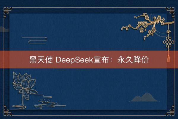 黑天使 DeepSeek宣布：永久降价