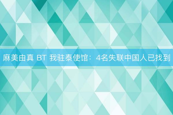 麻美由真 BT 我驻泰使馆：4名失联中国人已找到