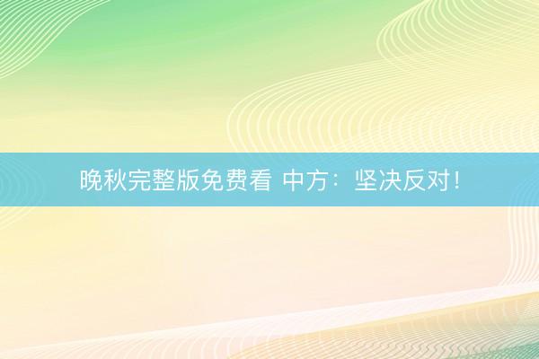 晚秋完整版免费看 中方：坚决反对！