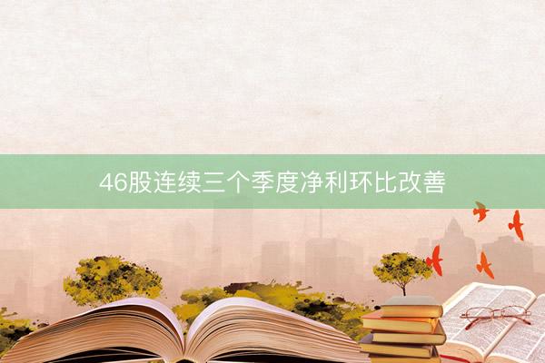 46股连续三个季度净利环比改善