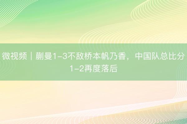 微视频｜蒯曼1-3不敌桥本帆乃香，中国队总比分1-2再度落后