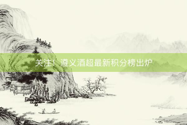 关注！遵义酒超最新积分榜出炉