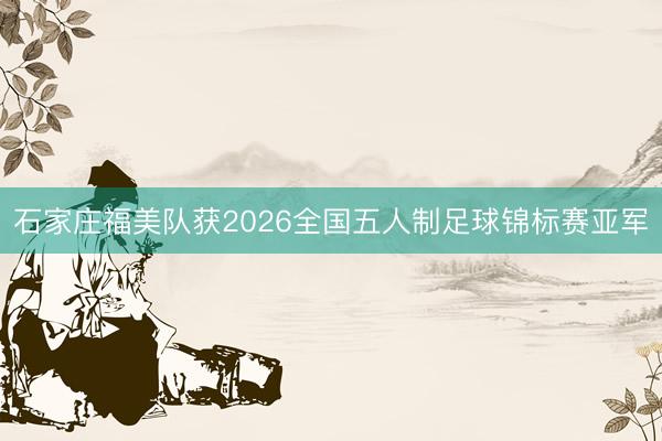 石家庄福美队获2026全国五人制足球锦标赛亚军