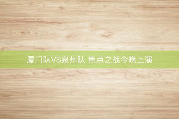 厦门队VS泉州队 焦点之战今晚上演