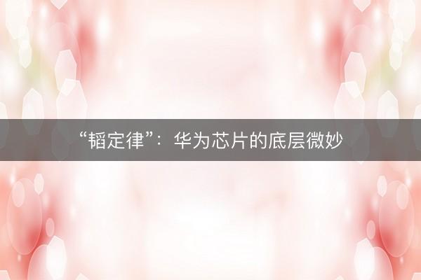 “韬定律”：华为芯片的底层微妙
