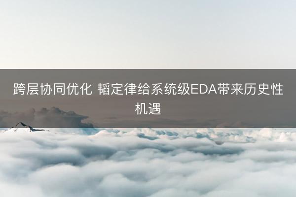 跨层协同优化 韬定律给系统级EDA带来历史性机遇