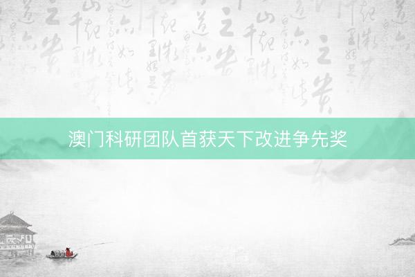 澳门科研团队首获天下改进争先奖