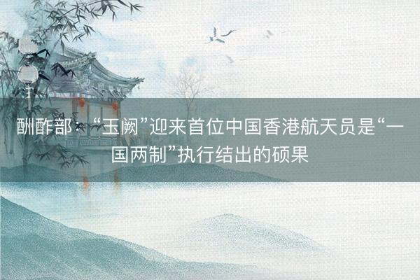 酬酢部：“玉阙”迎来首位中国香港航天员是“一国两制”执行结出的硕果