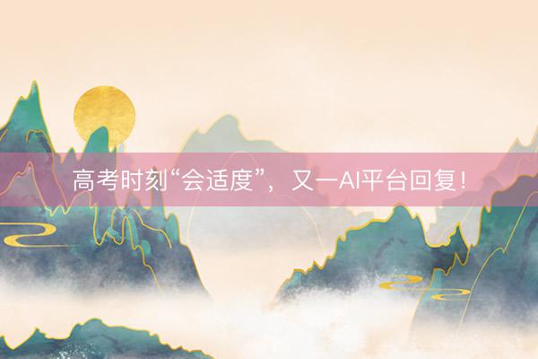 高考时刻“会适度”，又一AI平台回复！