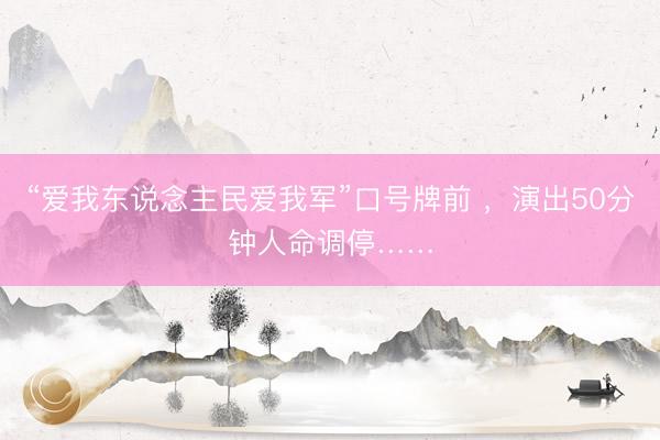 “爱我东说念主民爱我军”口号牌前 ，演出50分钟人命调停……