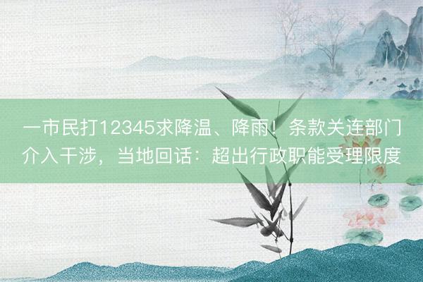 一市民打12345求降温、降雨！条款关连部门介入干涉，当地回话：超出行政职能受理限度