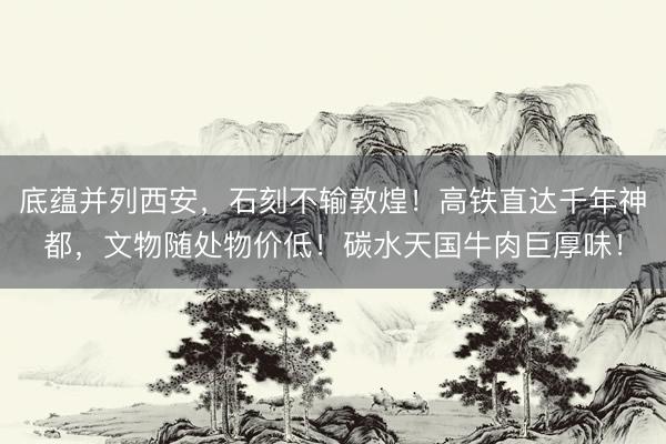 底蕴并列西安，石刻不输敦煌！高铁直达千年神都，文物随处物价低！碳水天国牛肉巨厚味！