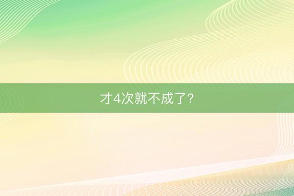 才4次就不成了？