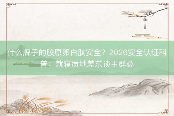 什么牌子的胶原卵白肽安全？2026安全认证科普：就寝质地差东谈主群必