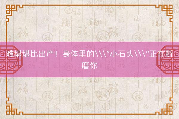难堪堪比出产！身体里的\