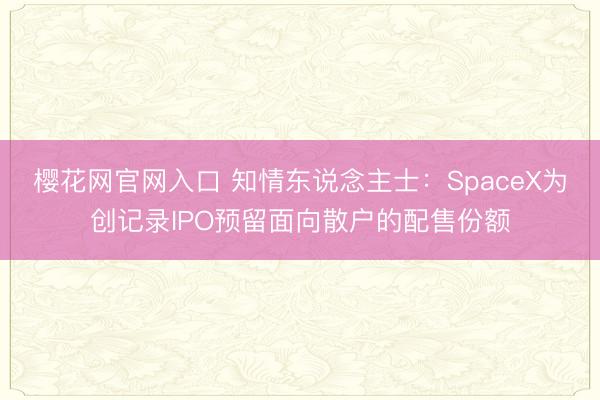 樱花网官网入口 知情东说念主士：SpaceX为创记录IPO预留面向散户的配售份额