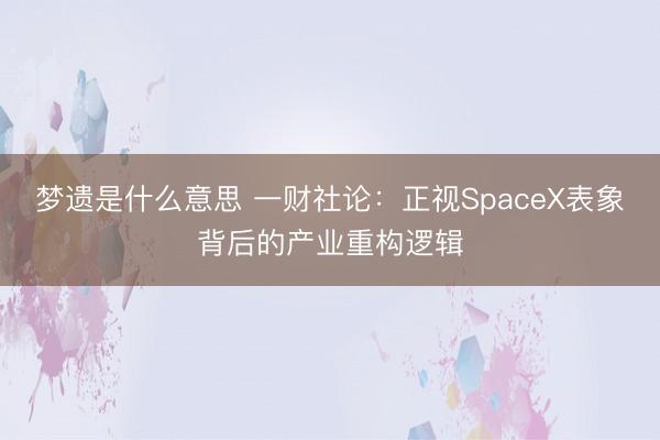 梦遗是什么意思 一财社论：正视SpaceX表象背后的产业重构逻辑