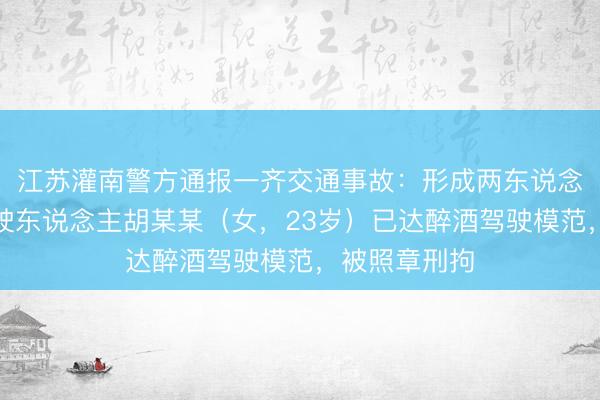 江苏灌南警方通报一齐交通事故：形成两东说念主耗损，驾驶东说念主胡某某（女，<a href=