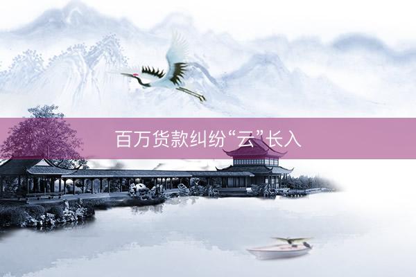 百万货款纠纷“云”长入