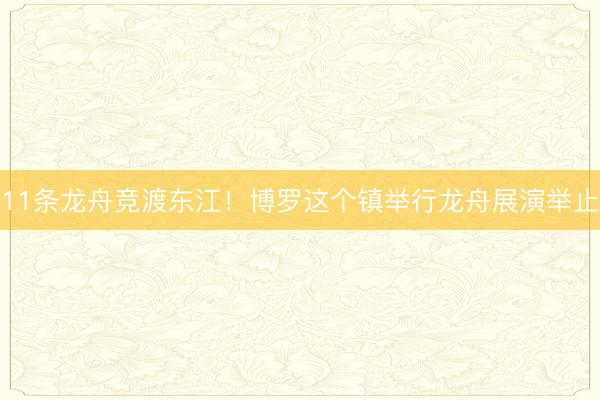 11条龙舟竞渡东江！博罗这个镇举行龙舟展演举止