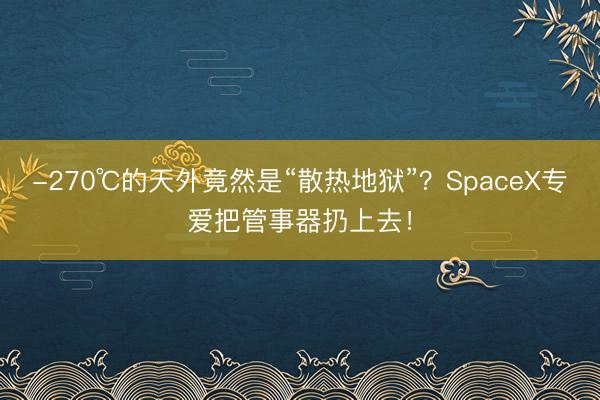 -270℃的天外竟然是“散热地狱”？SpaceX专爱把管事器扔上去！