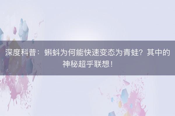 深度科普:蝌蚪为何能快速变态为青蛙?其中的神秘超乎联想!
