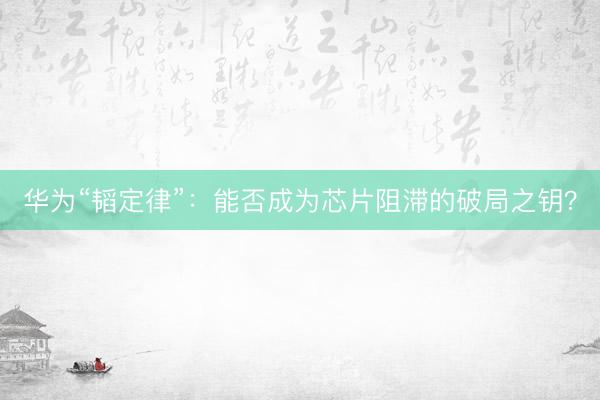 华为“韬定律”：能否成为芯片阻滞的破局之钥？