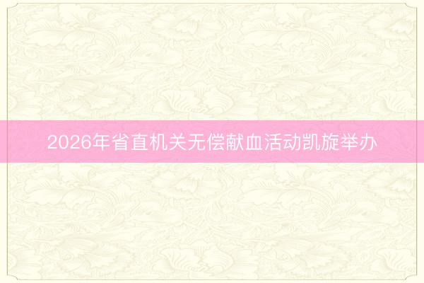 2026年省直机关无偿献血活动凯旋举办