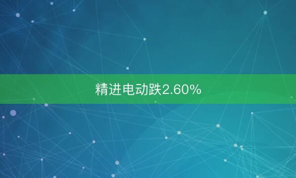 精进电动跌2.60%