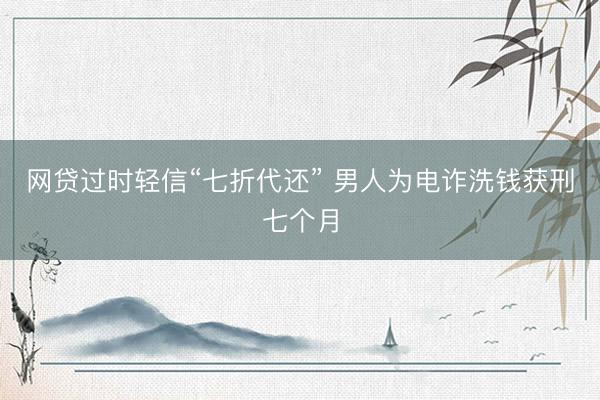 网贷过时轻信“七折代还” 男人为电诈洗钱获刑七个月